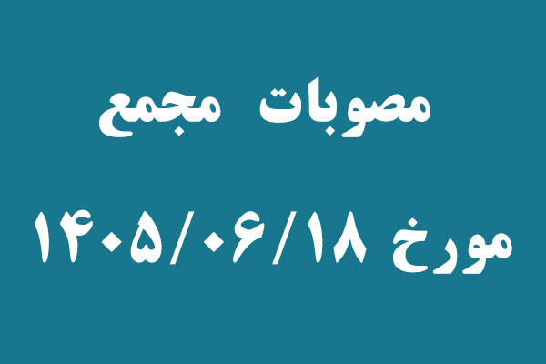 اهم مصوبات مجمع مورخ 1405/06/18